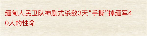 缅甸人民卫队神剧式杀敌3天“手撕”掉缅军40人的性命