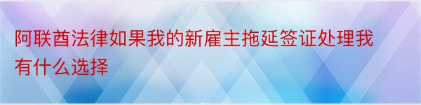 阿联酋法律如果我的新雇主拖延签证处理我有什么选择