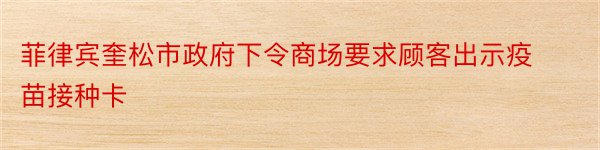 菲律宾奎松市政府下令商场要求顾客出示疫苗接种卡