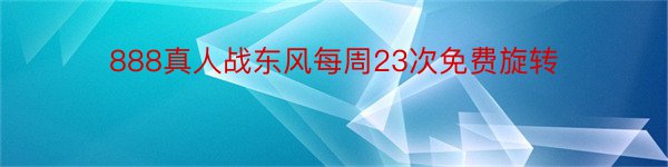 888真人战东风每周23次免费旋转